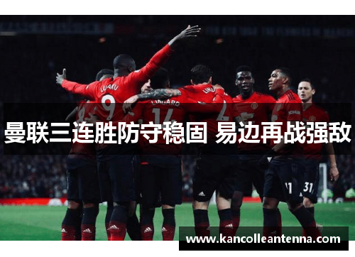 曼联三连胜防守稳固 易边再战强敌