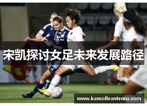 宋凯探讨女足未来发展路径