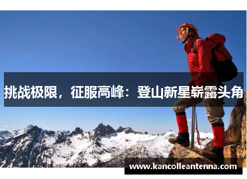 挑战极限，征服高峰：登山新星崭露头角