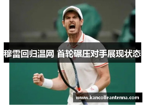 穆雷回归温网 首轮碾压对手展现状态