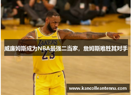 威廉姆斯成为NBA最强二当家，詹姆斯难胜其对手