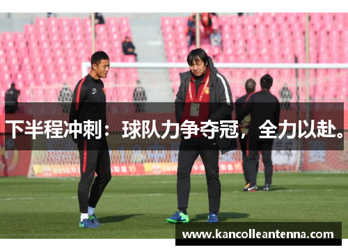 下半程冲刺：球队力争夺冠，全力以赴。