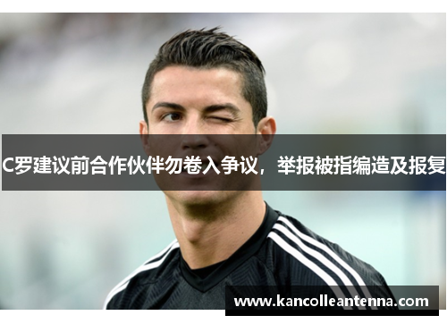 C罗建议前合作伙伴勿卷入争议，举报被指编造及报复