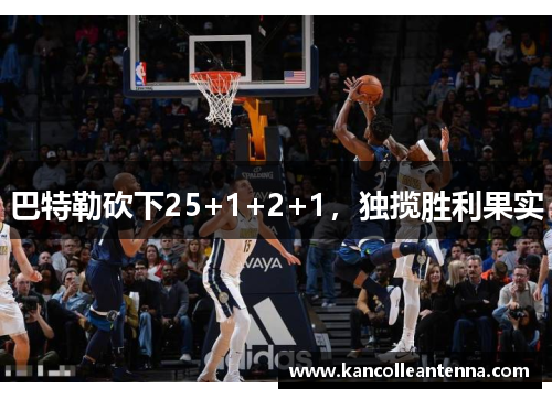 巴特勒砍下25+1+2+1，独揽胜利果实